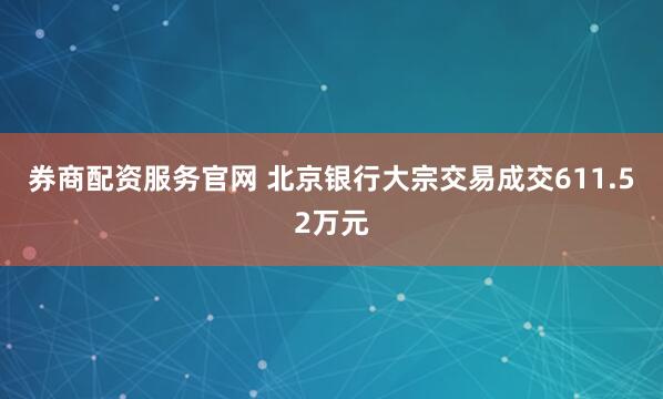 券商配资服务官网 北京银行大宗交易成交611.52万元