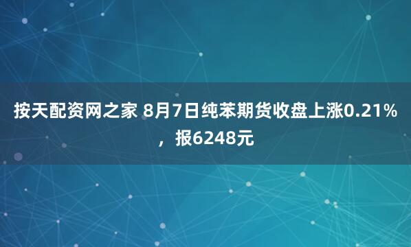 按天配资网之家 8月7日纯苯期货收盘上涨0.21%，报6248元