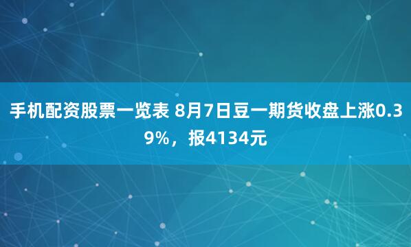 手机配资股票一览表 8月7日豆一期货收盘上涨0.39%，报4134元