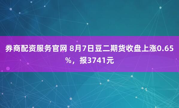 券商配资服务官网 8月7日豆二期货收盘上涨0.65%，报3741元