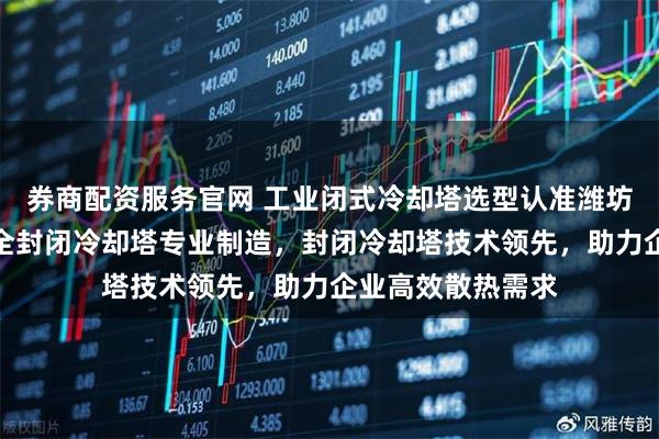 券商配资服务官网 工业闭式冷却塔选型认准潍坊祥洲传热系统，全封闭冷却塔专业制造，封闭冷却塔技术领先，助力企业高效散热需求