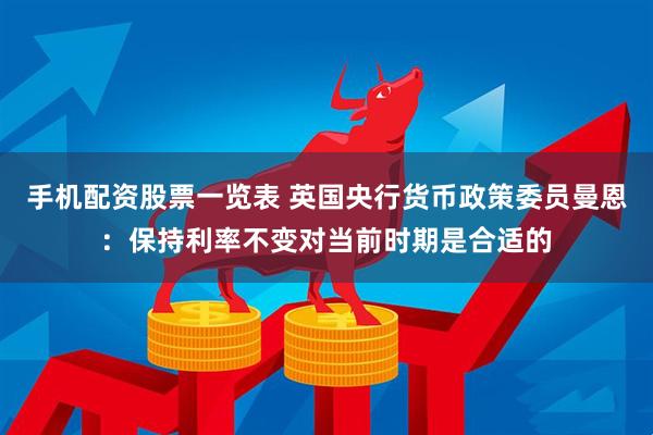 手机配资股票一览表 英国央行货币政策委员曼恩：保持利率不变对当前时期是合适的